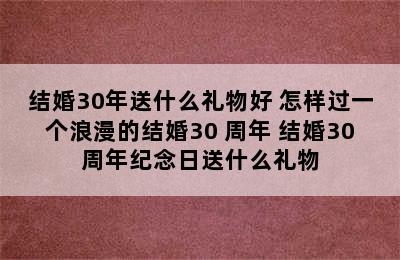 结婚30年送什么礼物好 怎样过一个浪漫的结婚30 周年 结婚30周年纪念日送什么礼物